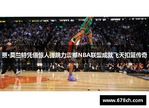 贾·莫兰特凭借惊人弹跳力震撼NBA联盟成就飞天扣篮传奇