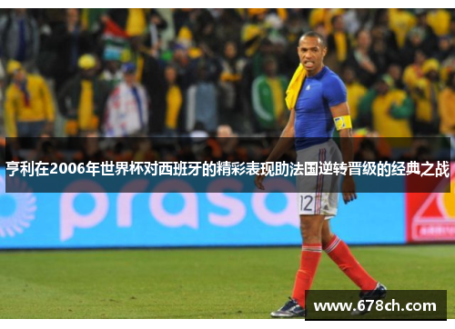 亨利在2006年世界杯对西班牙的精彩表现助法国逆转晋级的经典之战