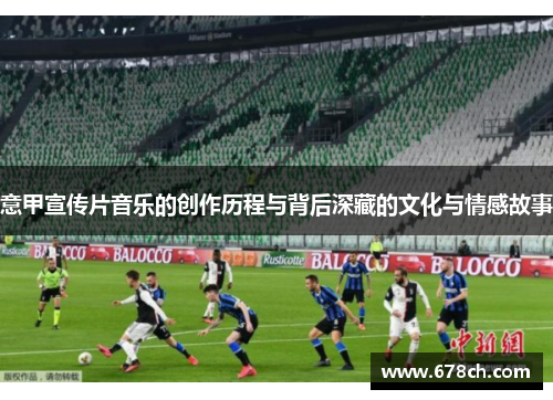 意甲宣传片音乐的创作历程与背后深藏的文化与情感故事